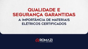Romazi - Sua energia nossa marca Qualidade e segurança garantidas: a importância de materiais elétricos certificados  