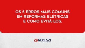 Romazi - Sua energia nossa marca Aprenda a evitar estes 5 erros comuns em suas reformas elétricas  